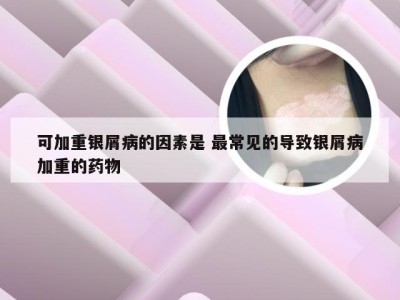 可加重银屑病的因素是 最常见的导致银屑病加重的药物