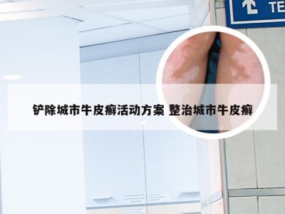 铲除城市牛皮癣活动方案 整治城市牛皮癣