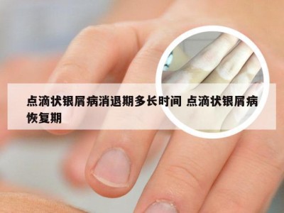 点滴状银屑病消退期多长时间 点滴状银屑病恢复期