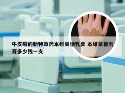 牛皮癣的新特效药本维莫德乳膏 本维莫德乳膏多少钱一支