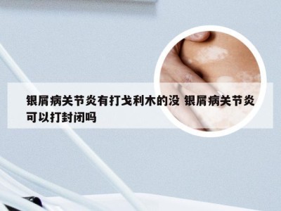 银屑病关节炎有打戈利木的没 银屑病关节炎可以打封闭吗