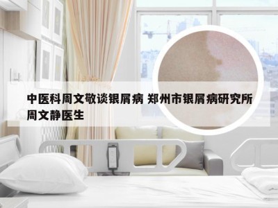 中医科周文敬谈银屑病 郑州市银屑病研究所周文静医生