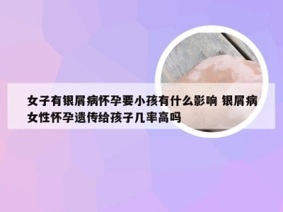 女子有银屑病怀孕要小孩有什么影响 银屑病女性怀孕遗传给孩子几率高吗