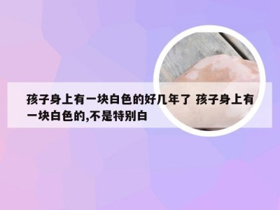 孩子身上有一块白色的好几年了 孩子身上有一块白色的,不是特别白