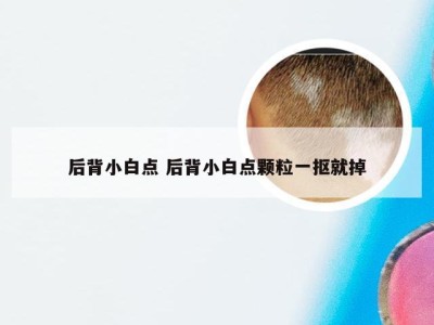 后背小白点 后背小白点颗粒一抠就掉