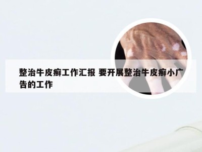 整治牛皮癣工作汇报 要开展整治牛皮癣小广告的工作
