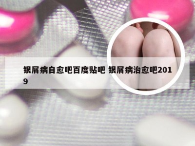 银屑病自愈吧百度贴吧 银屑病治愈吧2019