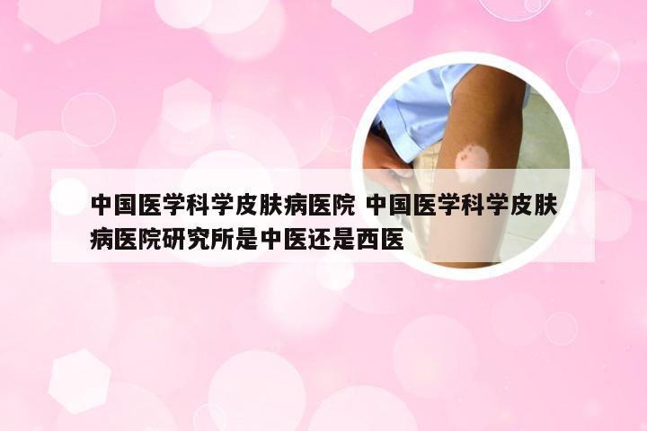 中国医学科学皮肤病医院 中国医学科学皮肤病医院研究所是中医还是西医