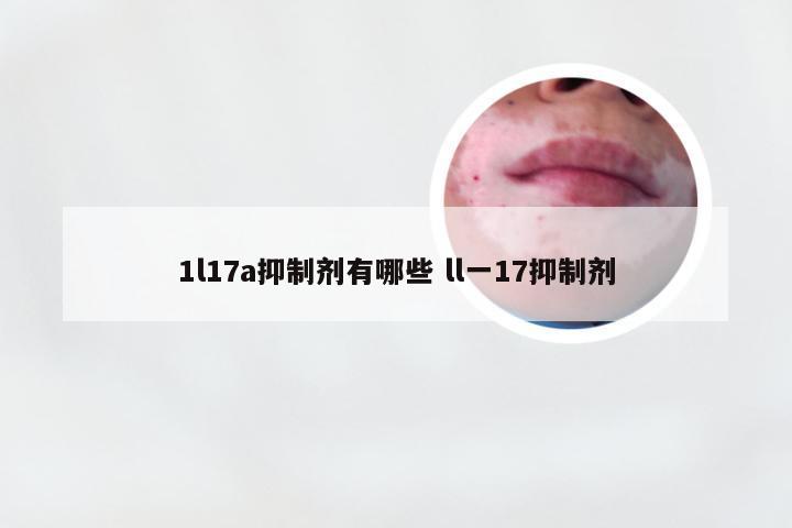 1l17a抑制剂有哪些 ll一17抑制剂