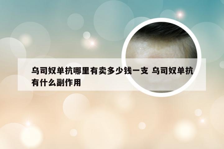 乌司奴单抗哪里有卖多少钱一支 乌司奴单抗有什么副作用