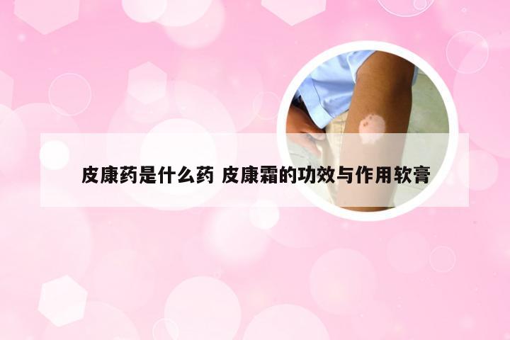 皮康药是什么药 皮康霜的功效与作用软膏