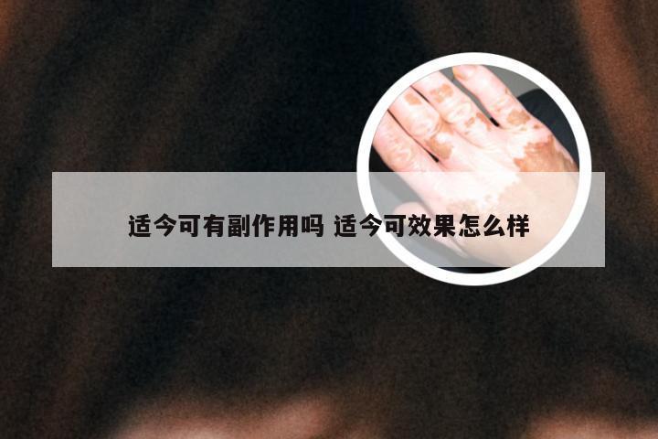 适今可有副作用吗 适今可效果怎么样