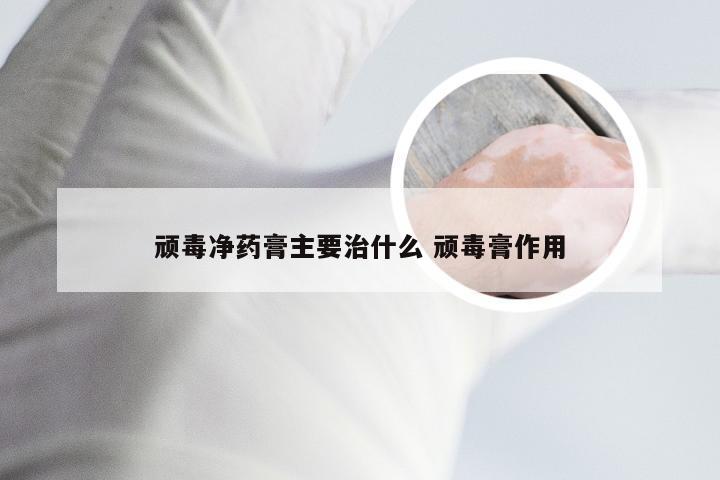 顽毒净药膏主要治什么 顽毒膏作用