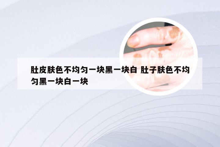 肚皮肤色不均匀一块黑一块白 肚子肤色不均匀黑一块白一块