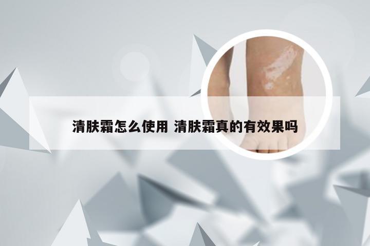 清肤霜怎么使用 清肤霜真的有效果吗