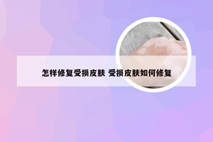 怎样修复受损皮肤 受损皮肤如何修复
