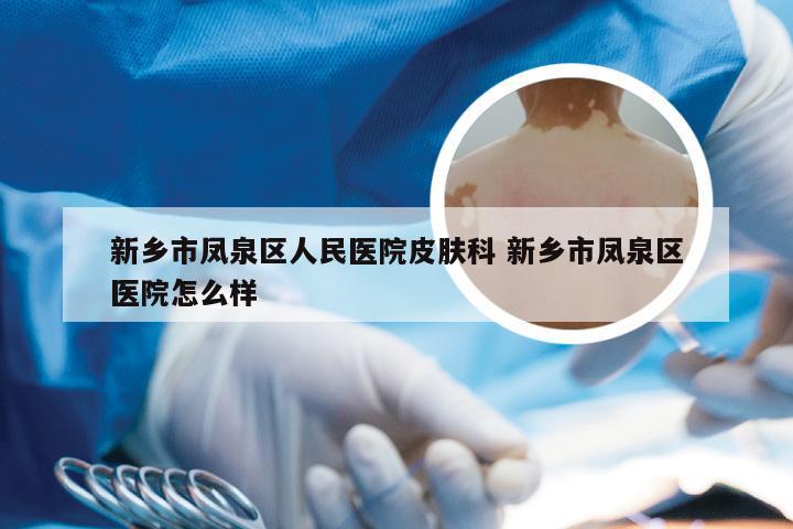 新乡市凤泉区人民医院皮肤科 新乡市凤泉区医院怎么样