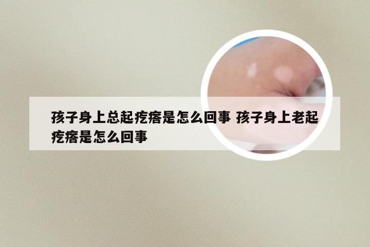 孩子身上总起疙瘩是怎么回事 孩子身上老起疙瘩是怎么回事