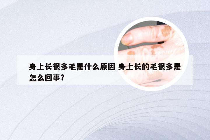 身上长很多毛是什么原因 身上长的毛很多是怎么回事?