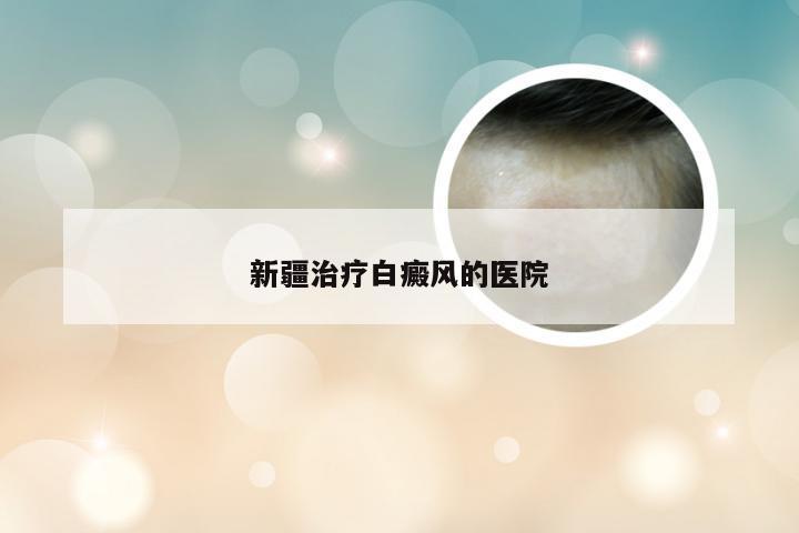新疆治疗白癜风的医院