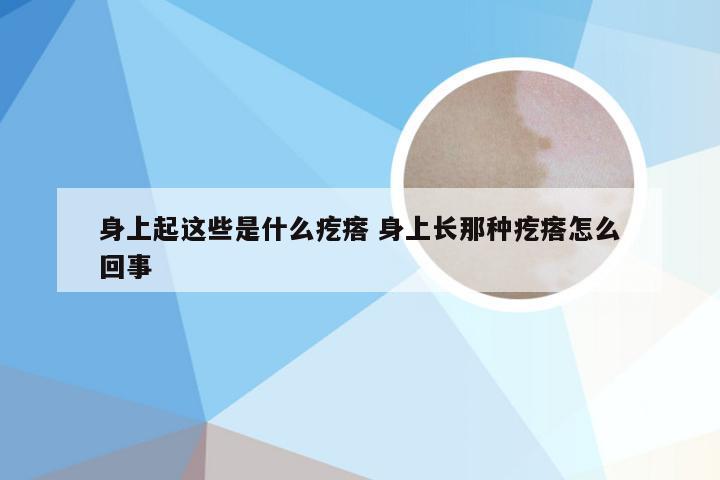 身上起这些是什么疙瘩 身上长那种疙瘩怎么回事