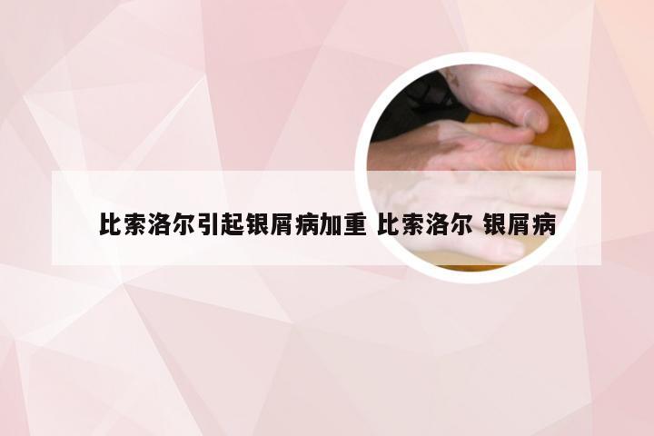 比索洛尔引起银屑病加重 比索洛尔 银屑病