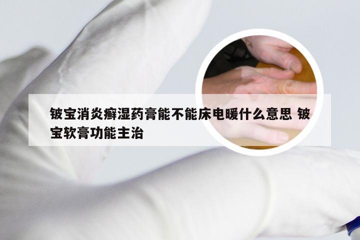 铍宝消炎癣湿药膏能不能床电暖什么意思 铍宝软膏功能主治