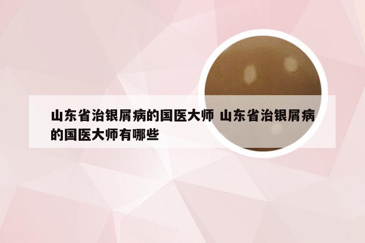 山东省治银屑病的国医大师 山东省治银屑病的国医大师有哪些