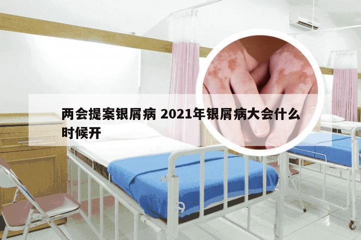 两会提案银屑病 2021年银屑病大会什么时候开
