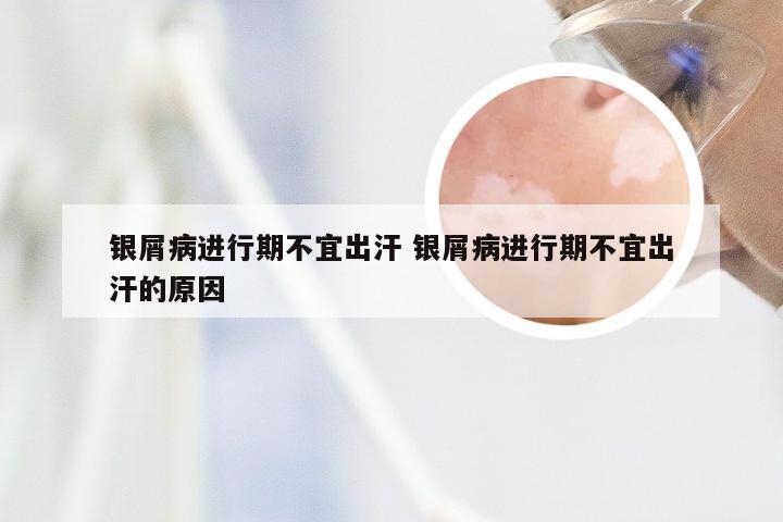 银屑病进行期不宜出汗 银屑病进行期不宜出汗的原因