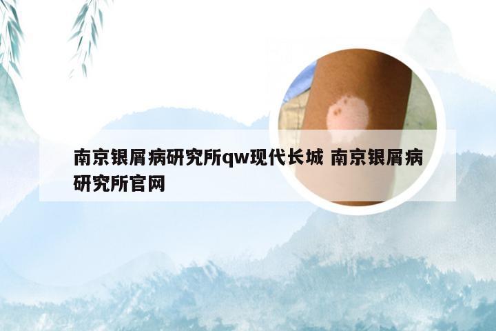 南京银屑病研究所qw现代长城 南京银屑病研究所官网