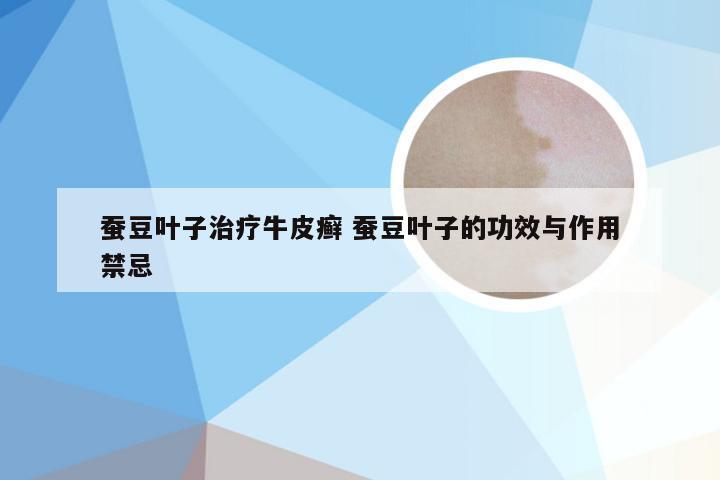 蚕豆叶子治疗牛皮癣 蚕豆叶子的功效与作用禁忌