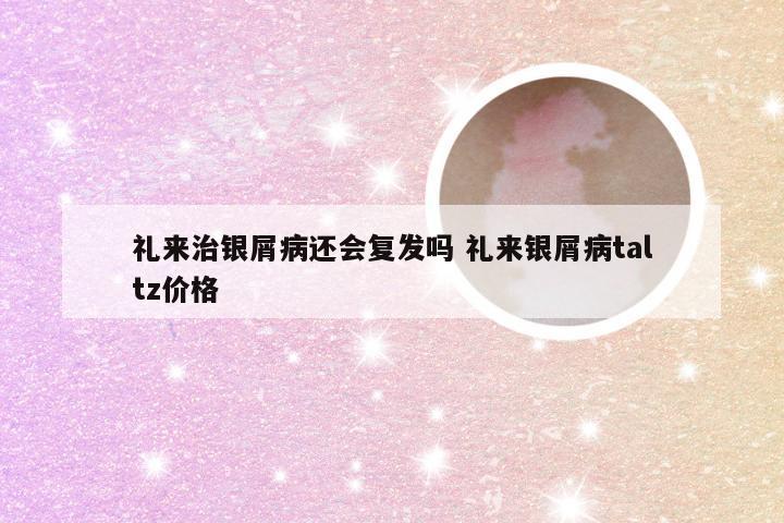 礼来治银屑病还会复发吗 礼来银屑病taltz价格