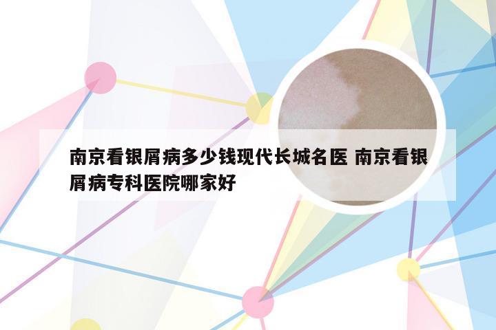 南京看银屑病多少钱现代长城名医 南京看银屑病专科医院哪家好