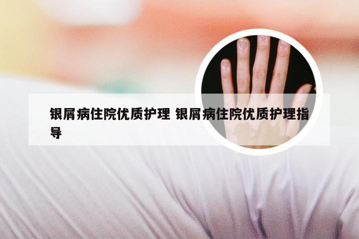 银屑病住院优质护理 银屑病住院优质护理指导