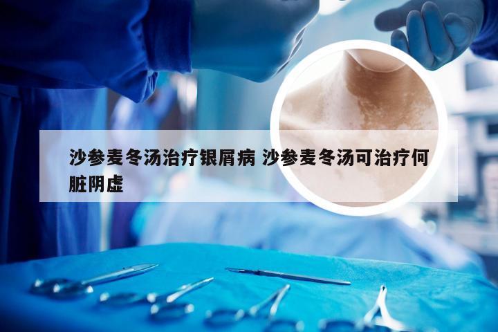 沙参麦冬汤治疗银屑病 沙参麦冬汤可治疗何脏阴虚