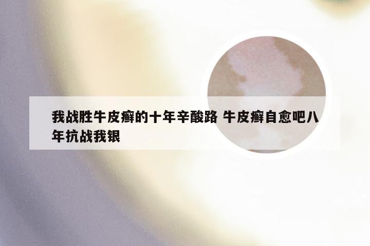 我战胜牛皮癣的十年辛酸路 牛皮癣自愈吧八年抗战我银