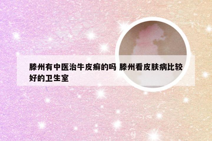 滕州有中医治牛皮癣的吗 滕州看皮肤病比较好的卫生室
