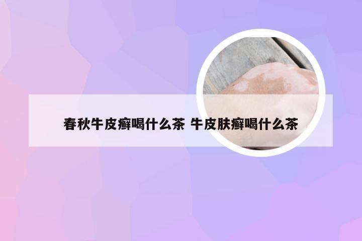 春秋牛皮癣喝什么茶 牛皮肤癣喝什么茶