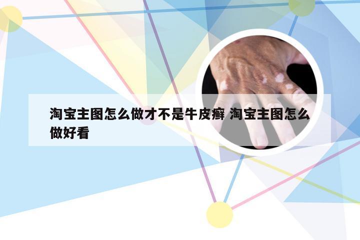 淘宝主图怎么做才不是牛皮癣 淘宝主图怎么做好看