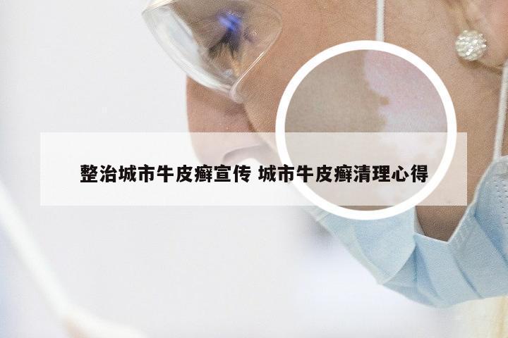 整治城市牛皮癣宣传 城市牛皮癣清理心得