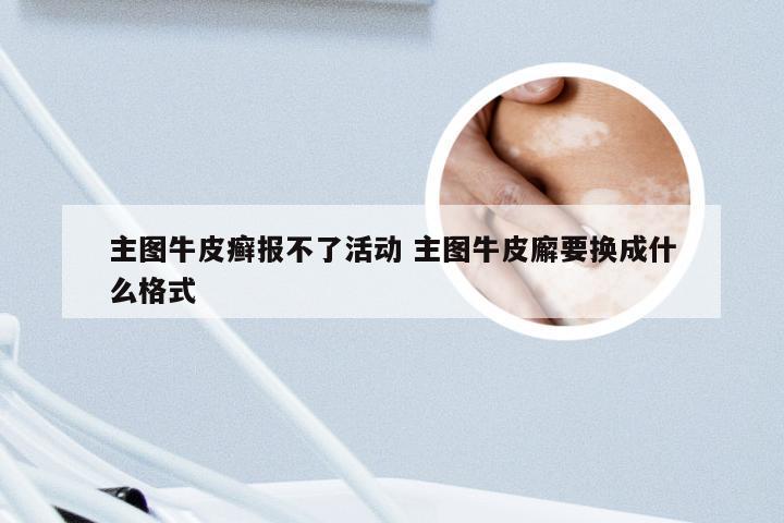 主图牛皮癣报不了活动 主图牛皮廨要换成什么格式
