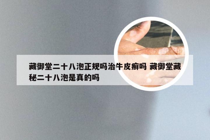 藏御堂二十八泡正规吗治牛皮癣吗 藏御堂藏秘二十八泡是真的吗