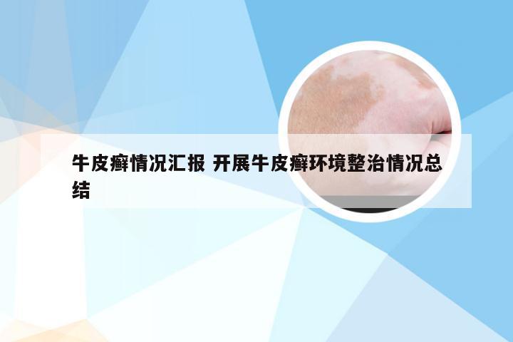 牛皮癣情况汇报 开展牛皮癣环境整治情况总结