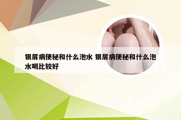 银屑病便秘和什么泡水 银屑病便秘和什么泡水喝比较好