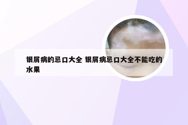 银屑病的忌口大全 银屑病忌口大全不能吃的水果