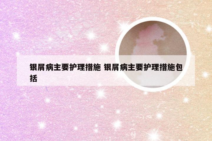 银屑病主要护理措施 银屑病主要护理措施包括