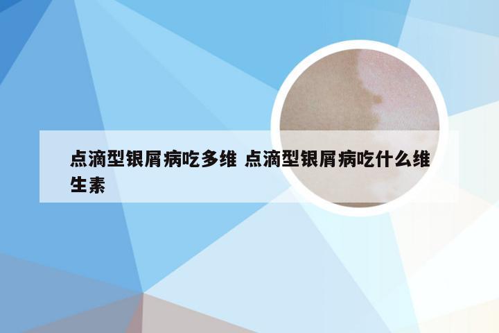 点滴型银屑病吃多维 点滴型银屑病吃什么维生素
