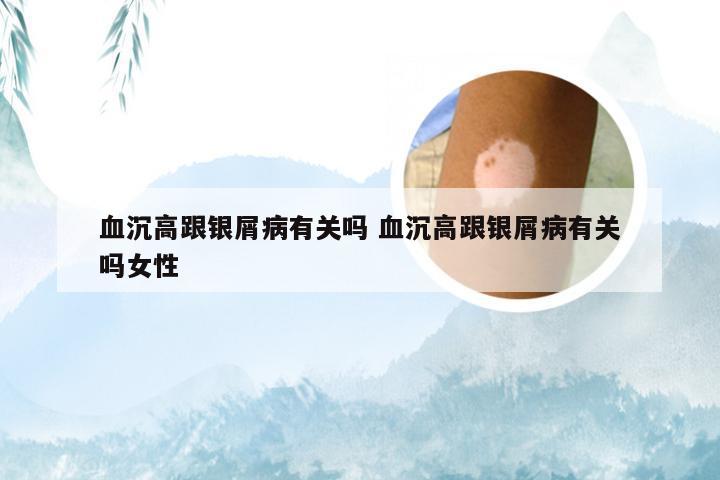 血沉高跟银屑病有关吗 血沉高跟银屑病有关吗女性
