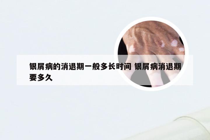 银屑病的消退期一般多长时间 银屑病消退期要多久